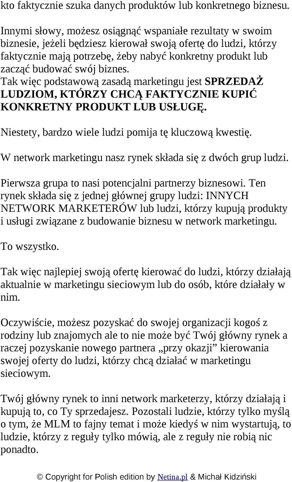 swój biznes. Tak więc podstawową zasadą marketingu jest SPRZEDAŻ LUDZIOM, KTÓRZY CHCĄ FAKTYCZNIE KUPIĆ KONKRETNY PRODUKT LUB USŁUGĘ. Niestety, bardzo wiele ludzi pomija tę kluczową kwestię.