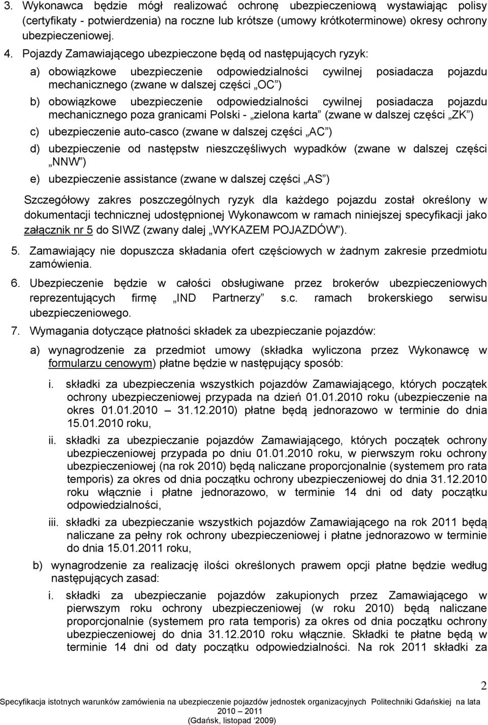 ubezpieczenie odpowiedzialności cywilnej posiadacza pojazdu mechanicznego poza granicami Polski - zielona karta (zwane w dalszej części ZK ) c) ubezpieczenie auto-casco (zwane w dalszej części AC )