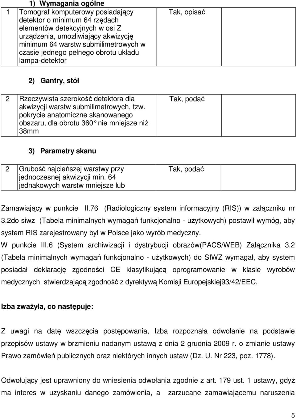 pokrycie anatomiczne skanowanego obszaru, dla obrotu 360 nie mniejsze niŝ 38mm Tak, podać 3) Parametry skanu 2 Grubość najcieńszej warstwy przy jednoczesnej akwizycji min.