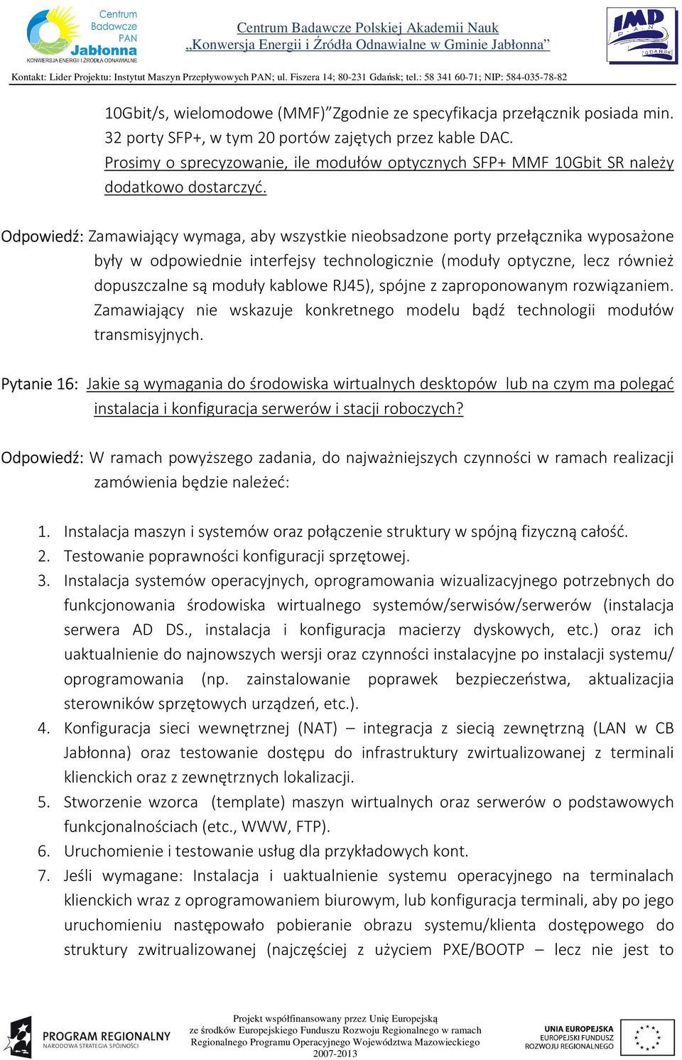 Odpowiedź: Zamawiający wymaga, aby wszystkie nieobsadzone porty przełącznika wyposażone były w odpowiednie interfejsy technologicznie (moduły optyczne, lecz również dopuszczalne są moduły kablowe