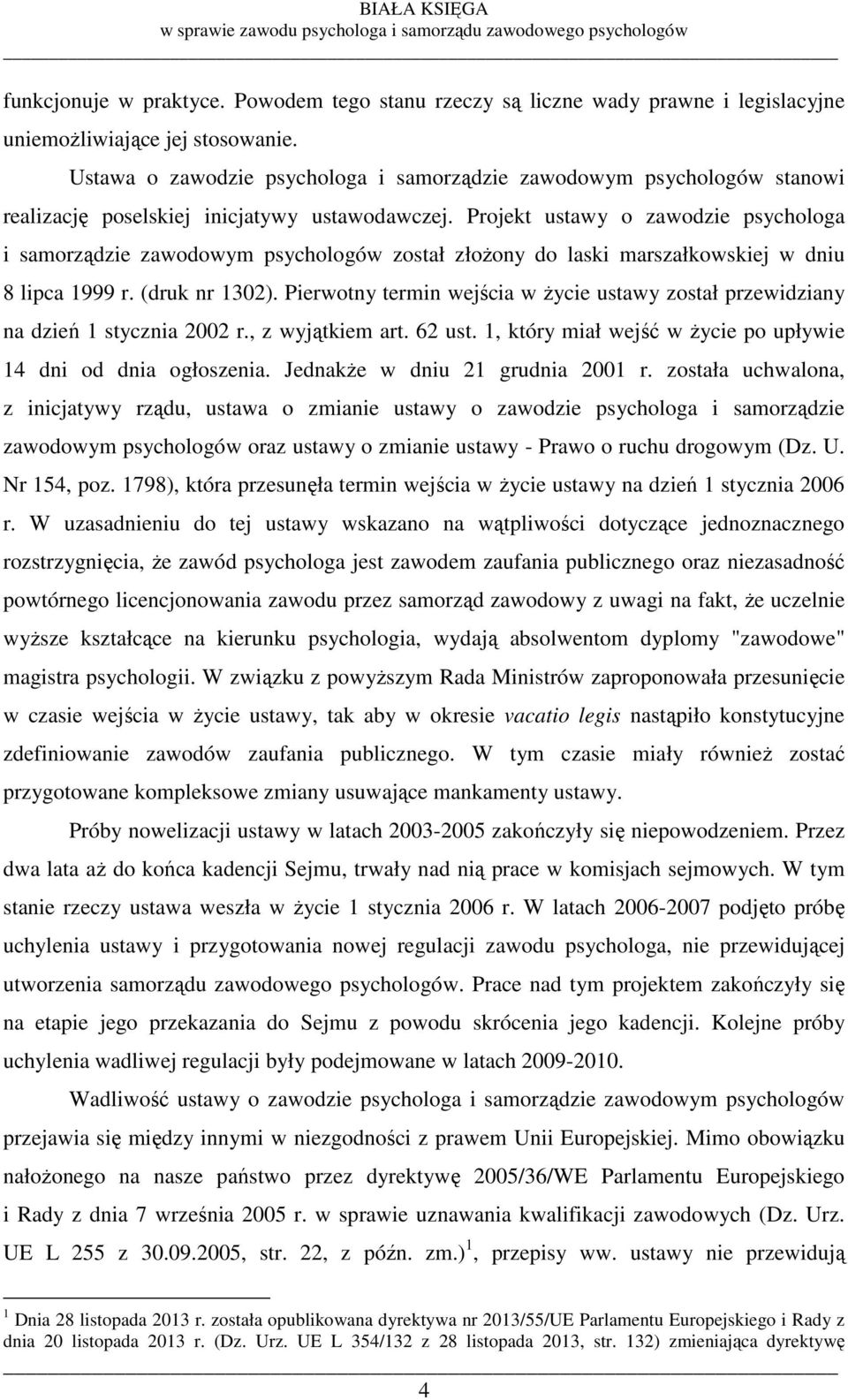 Projekt ustawy o zawodzie psychologa i samorządzie zawodowym psychologów został złoŝony do laski marszałkowskiej w dniu 8 lipca 1999 r. (druk nr 1302).