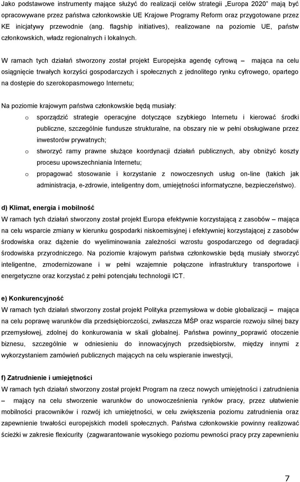 W ramach tych działań stwrzny zstał prjekt Eurpejska agendę cyfrwą mająca na celu siągnięcie trwałych krzyści gspdarczych i spłecznych z jednliteg rynku cyfrweg, parteg na dstępie d szerkpasmweg