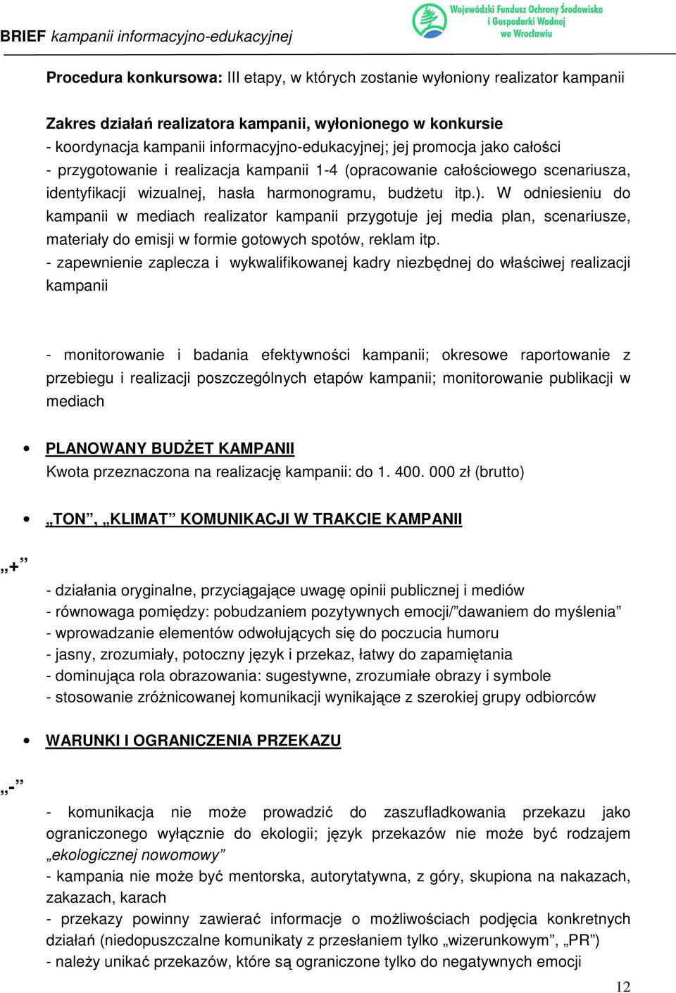 W odniesieniu do kampanii w mediach realizator kampanii przygotuje jej media plan, scenariusze, materiały do emisji w formie gotowych spotów, reklam itp.