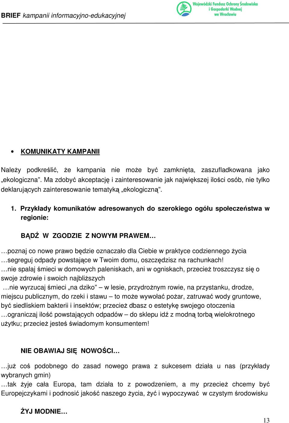 Przykłady komunikatów adresowanych do szerokiego ogółu społeczeństwa w regionie: BĄDŹ W ZGODZIE Z NOWYM PRAWEM poznaj co nowe prawo będzie oznaczało dla Ciebie w praktyce codziennego życia segreguj