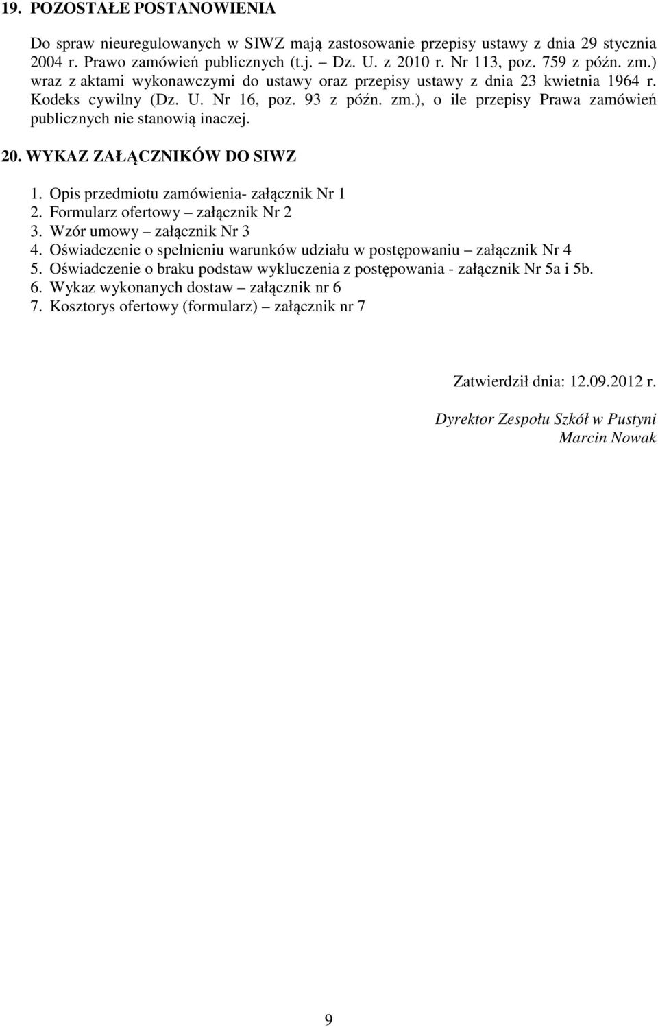 ), o ile przepisy Prawa zamówień publicznych nie stanowią inaczej. 20. WYKAZ ZAŁĄCZNIKÓW DO SIWZ 1. Opis przedmiotu zamówienia- załącznik Nr 1 2. Formularz ofertowy załącznik Nr 2 3.