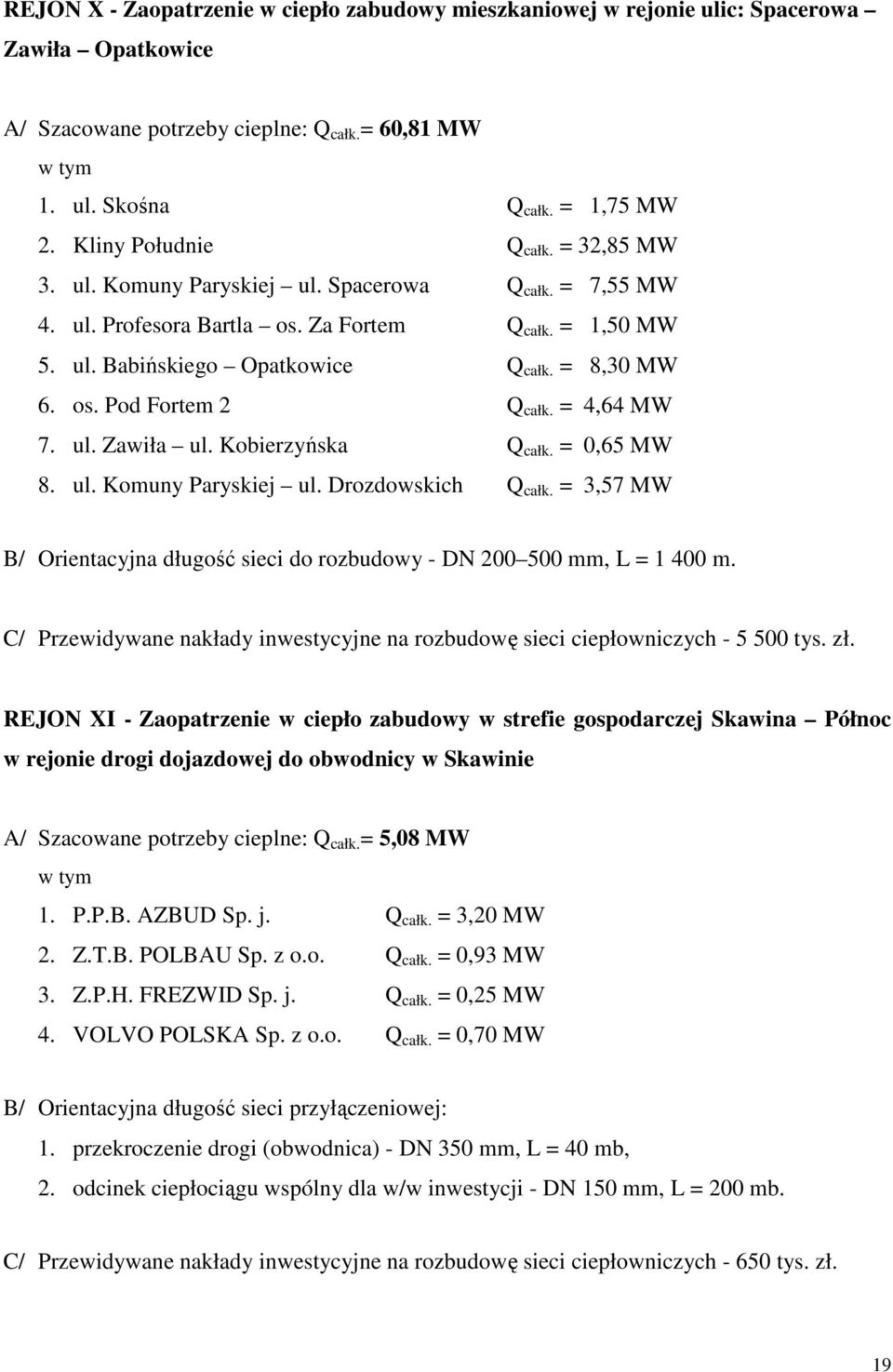 = 4,64 MW 7. ul. Zawiła ul. Kobierzyńska Q całk. = 0,65 MW 8. ul. Komuny Paryskiej ul. Drozdowskich Q całk. = 3,57 MW B/ Orientacyjna długość sieci do rozbudowy - DN 200 500 mm, L = 1 400 m.