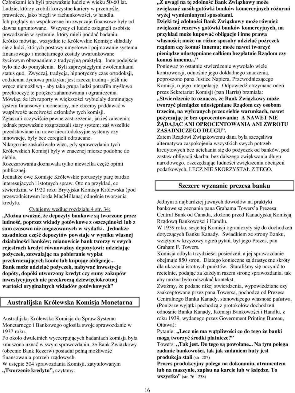 Krótko mówiąc, wszystkie te Królewskie Komisje składały się z ludzi, których postawy umysłowe i pojmowanie systemu finansowego i monetarnego zostały uwarunkowane życiowym obeznaniem z tradycyjną