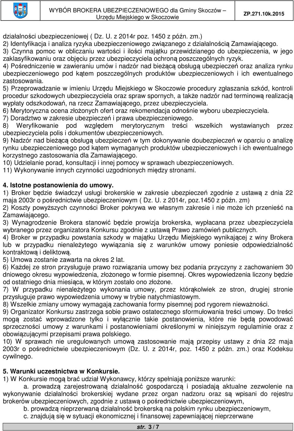 4) Pośredniczenie w zawieraniu umów i nadzór nad bieżącą obsługą ubezpieczeń oraz analiza rynku ubezpieczeniowego pod kątem poszczególnych produktów ubezpieczeniowych i ich ewentualnego zastosowania.