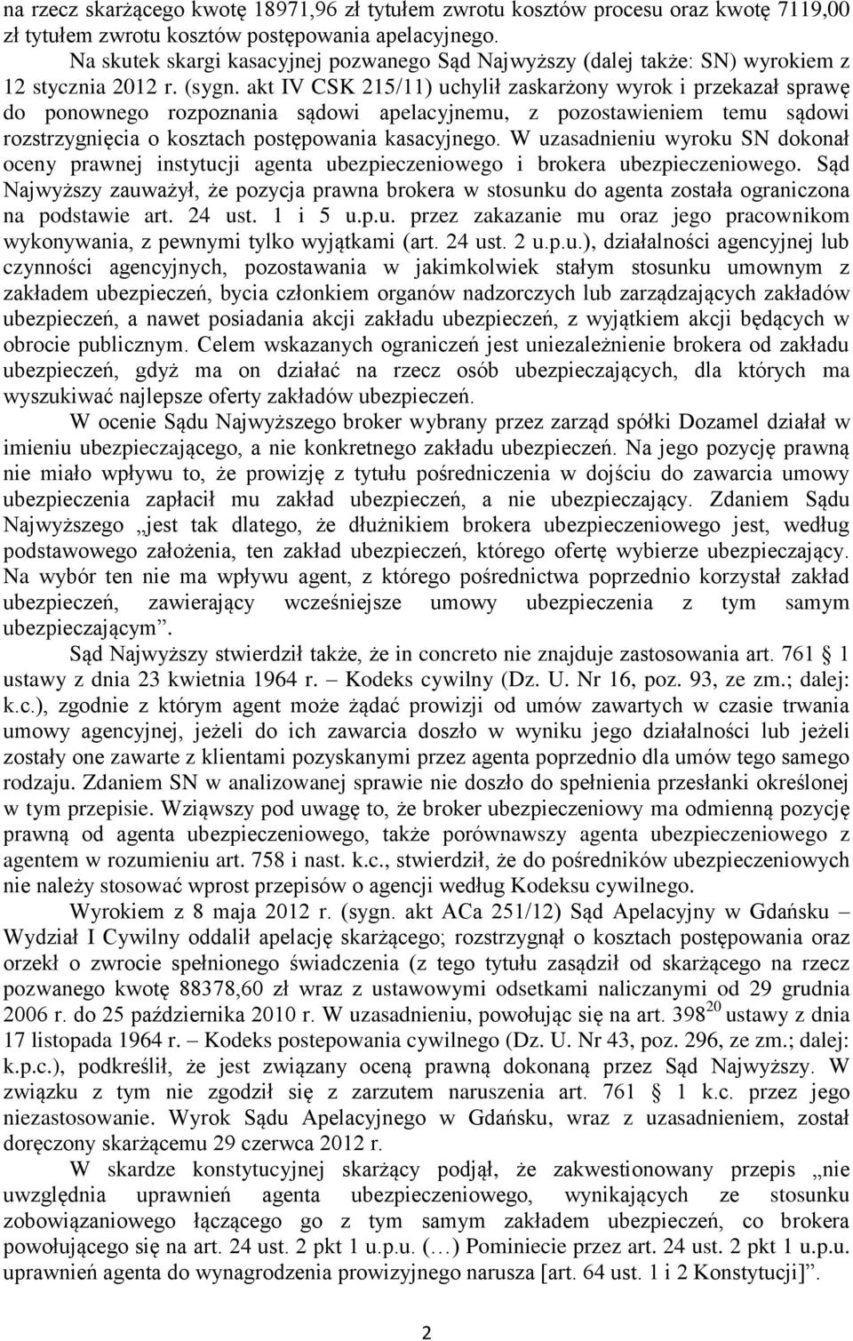 akt IV CSK 215/11) uchylił zaskarżony wyrok i przekazał sprawę do ponownego rozpoznania sądowi apelacyjnemu, z pozostawieniem temu sądowi rozstrzygnięcia o kosztach postępowania kasacyjnego.