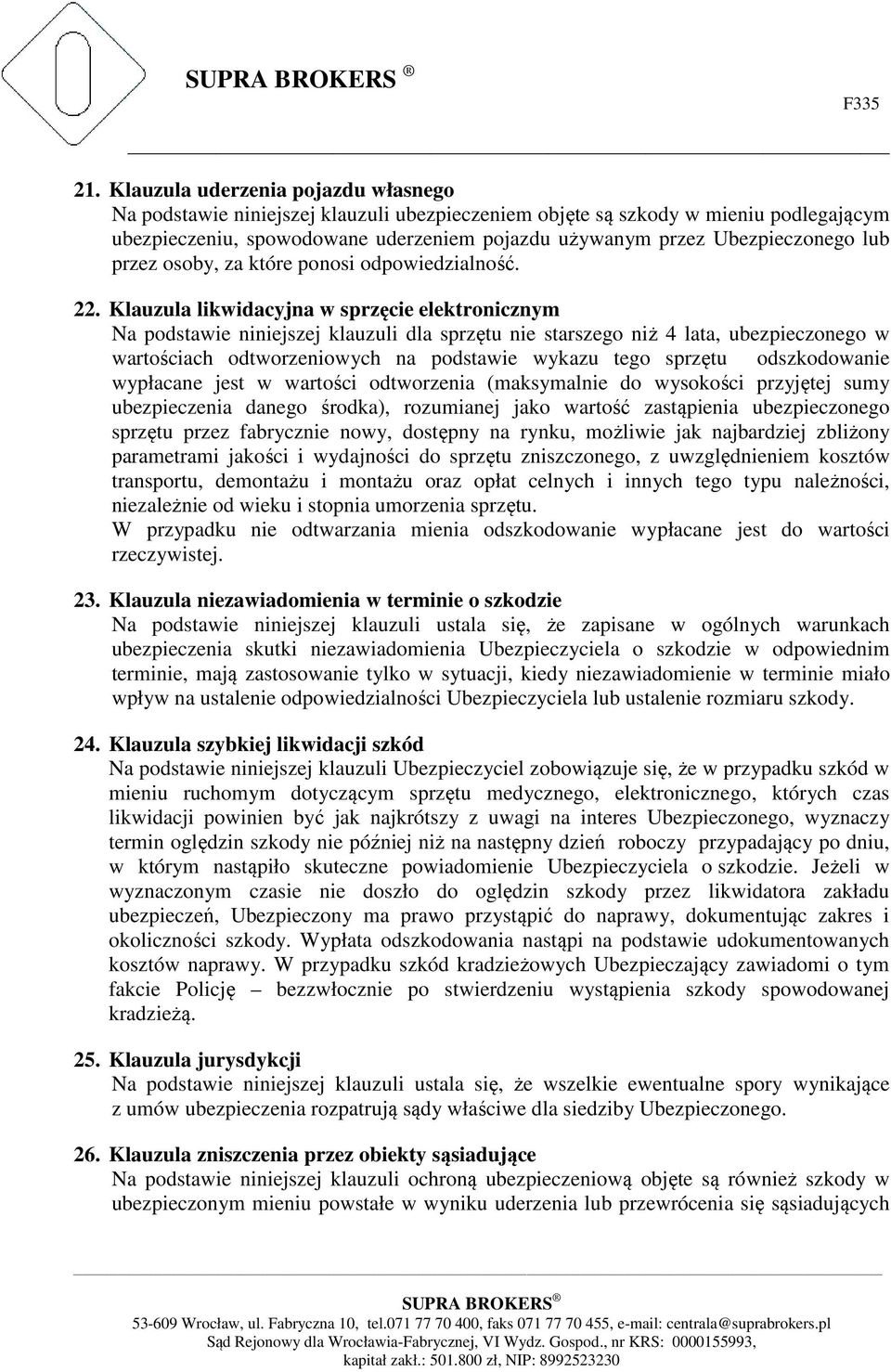 Klauzula likwidacyjna w sprzęcie elektronicznym Na podstawie niniejszej klauzuli dla sprzętu nie starszego niż 4 lata, ubezpieczonego w wartościach odtworzeniowych na podstawie wykazu tego sprzętu