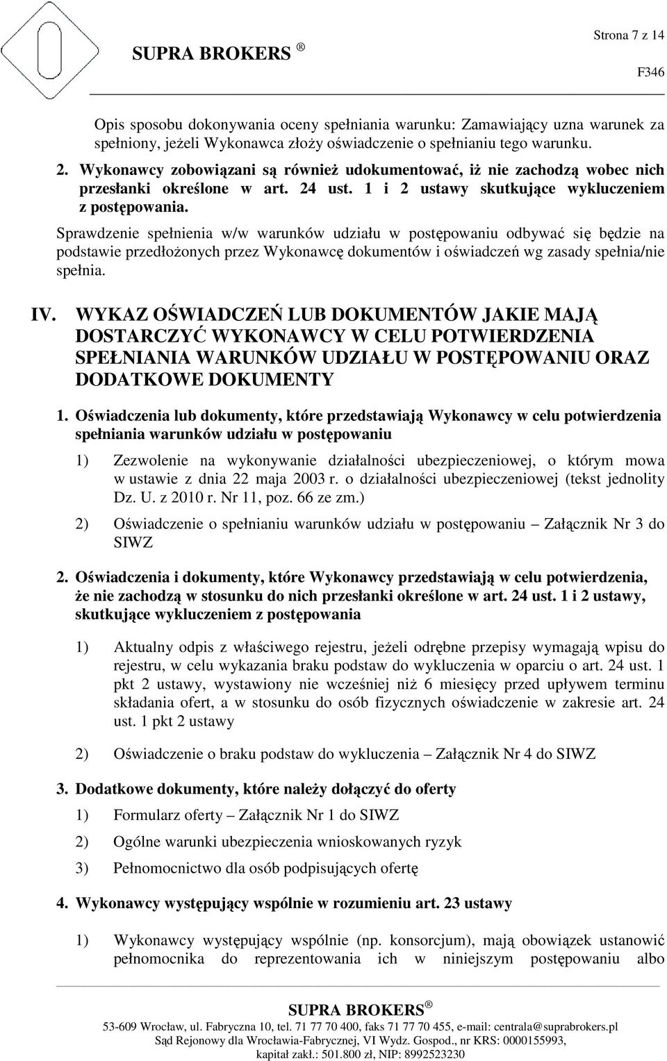 Sprawdzenie spełnienia w/w warunków udziału w postępowaniu odbywać się będzie na podstawie przedłożonych przez Wykonawcę dokumentów i oświadczeń wg zasady spełnia/nie spełnia. IV.