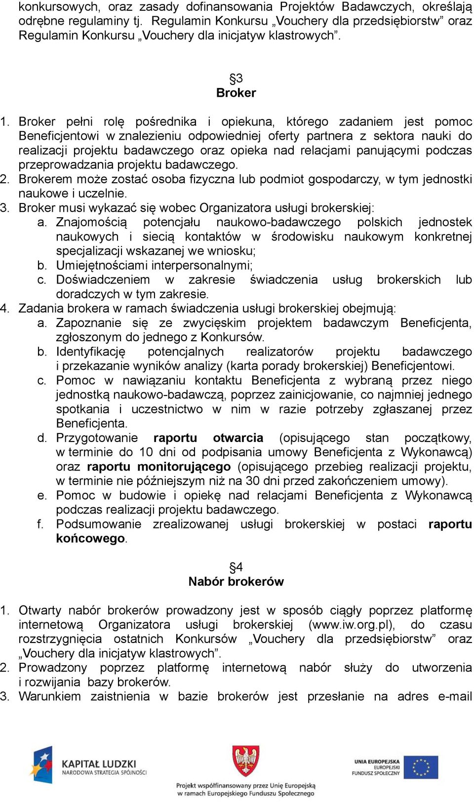 Broker pełni rolę pośrednika i opiekuna, którego zadaniem jest pomoc Beneficjentowi w znalezieniu odpowiedniej oferty partnera z sektora nauki do realizacji projektu badawczego oraz opieka nad