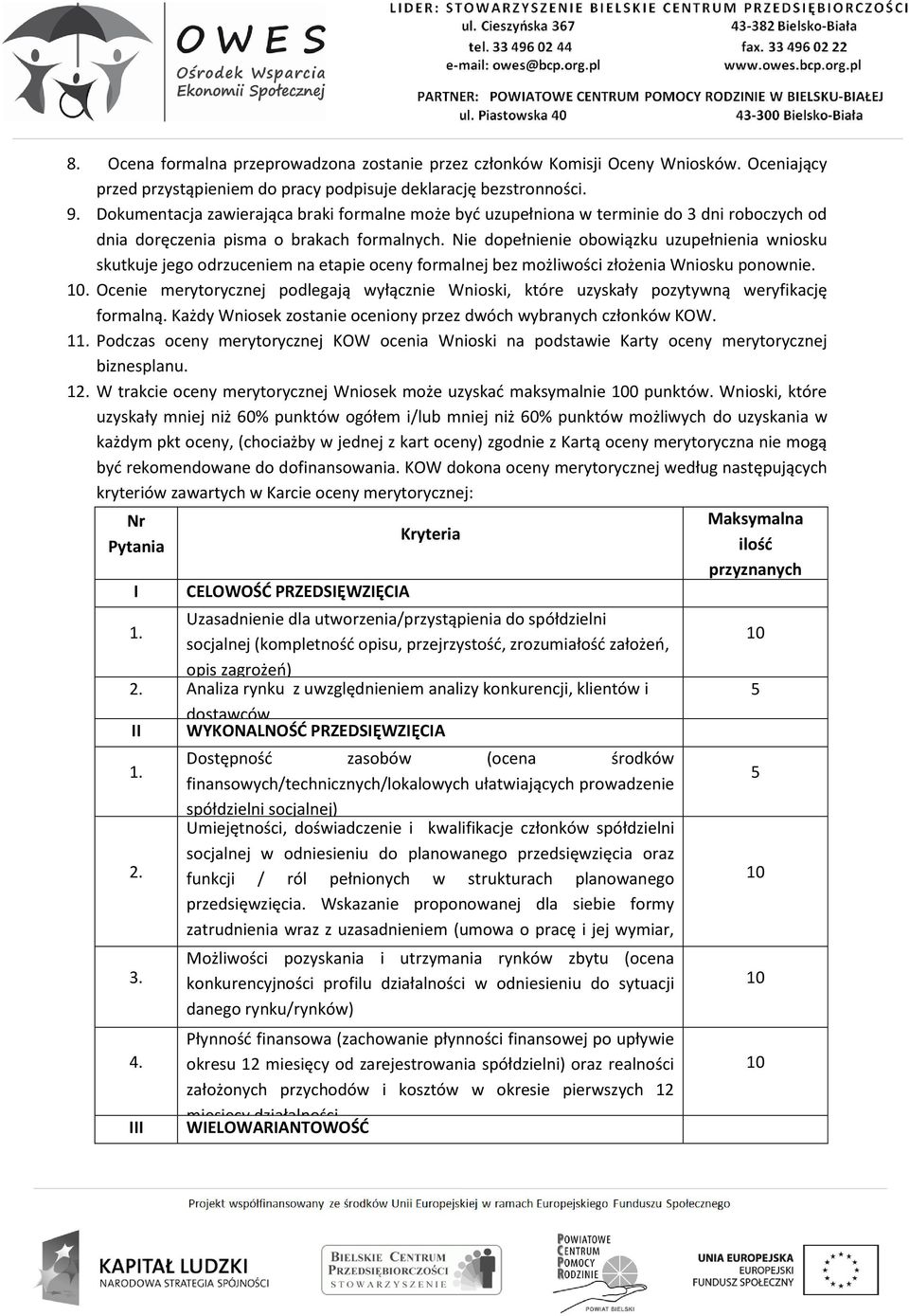 Nie dopełnienie obowiązku uzupełnienia wniosku skutkuje jego odrzuceniem na etapie oceny formalnej bez możliwości złożenia Wniosku ponownie. 10.