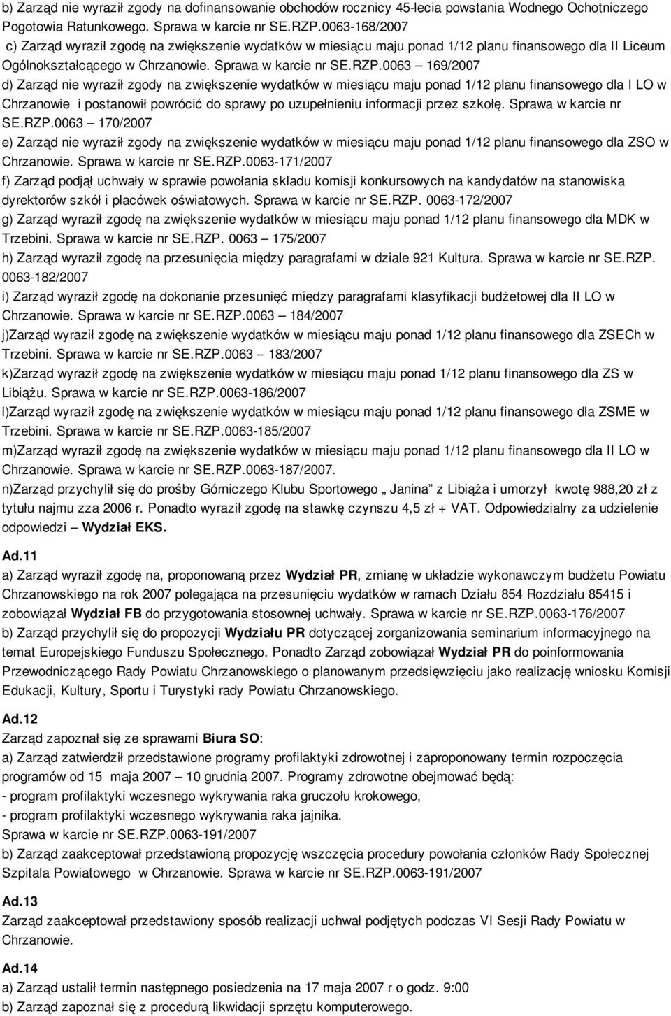 0063 169/2007 d) Zarząd nie wyraził zgody na zwiększenie wydatków w miesiącu maju ponad 1/12 planu finansowego dla I LO w Chrzanowie i postanowił powrócić do sprawy po uzupełnieniu informacji przez