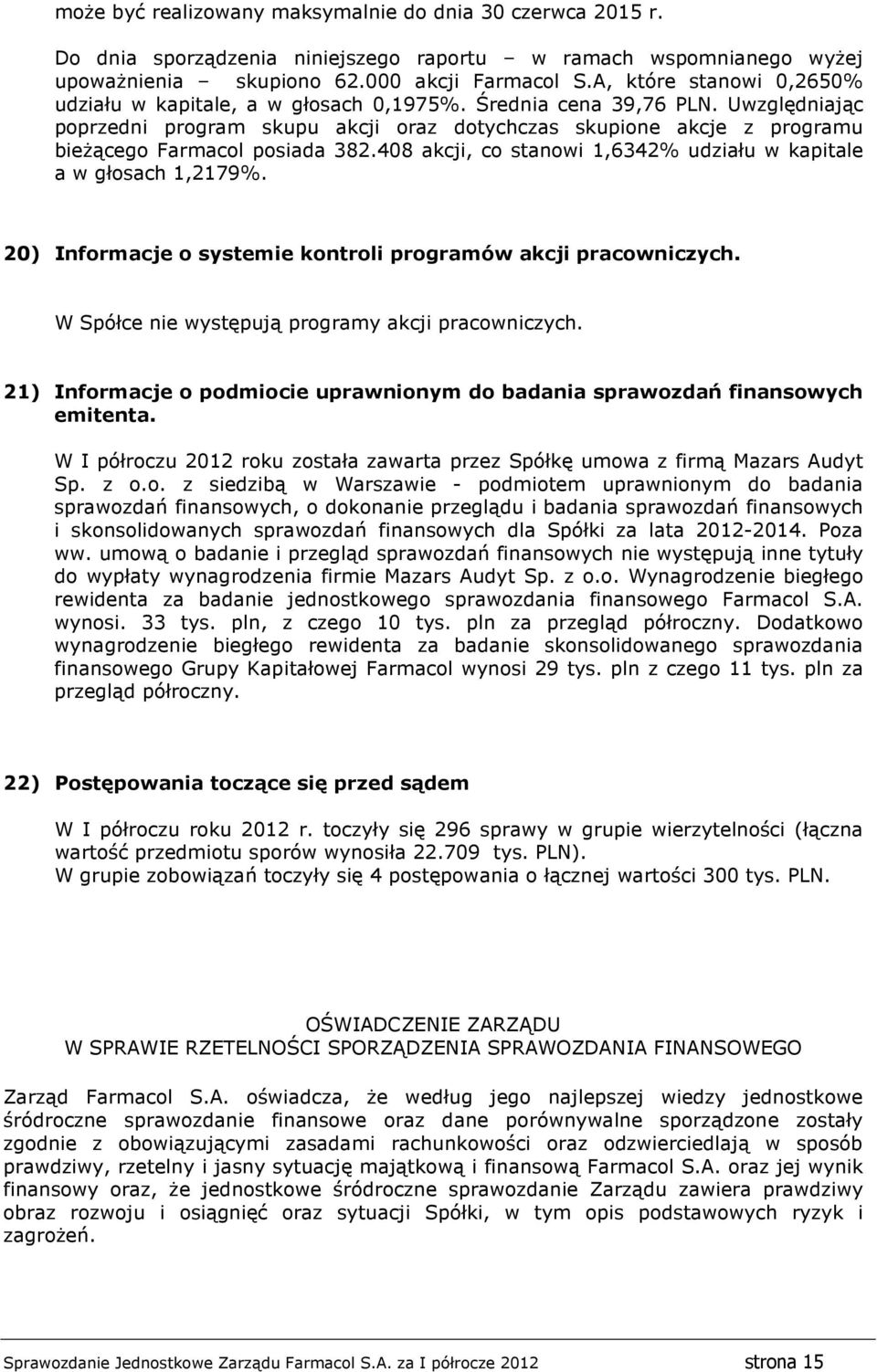 Uwzględniając poprzedni program skupu akcji oraz dotychczas skupione akcje z programu bieżącego Farmacol posiada 382.408 akcji, co stanowi 1,6342% udziału w kapitale a w głosach 1,2179%.