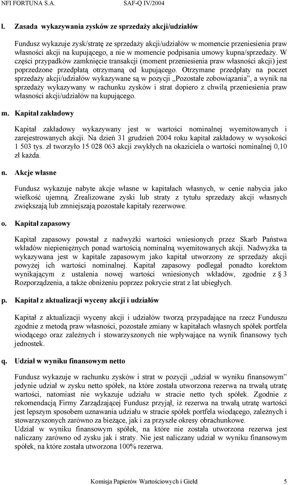 Otrzymane przedpłaty na poczet sprzedaży akcji/udziałów wykazywane są w pozycji Pozostałe zobowiązania, a wynik na sprzedaży wykazywany w rachunku zysków i strat dopiero z chwilą przeniesienia praw