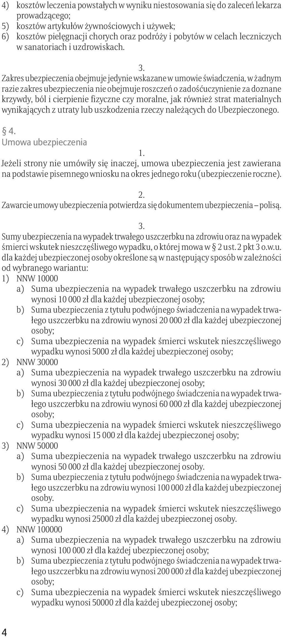 Zakres ubezpieczenia obejmuje jedynie wskazane w umowie świadczenia, w żadnym razie zakres ubezpieczenia nie obejmuje roszczeń o zadośćuczynienie za doznane krzywdy, ból i cierpienie fizyczne czy