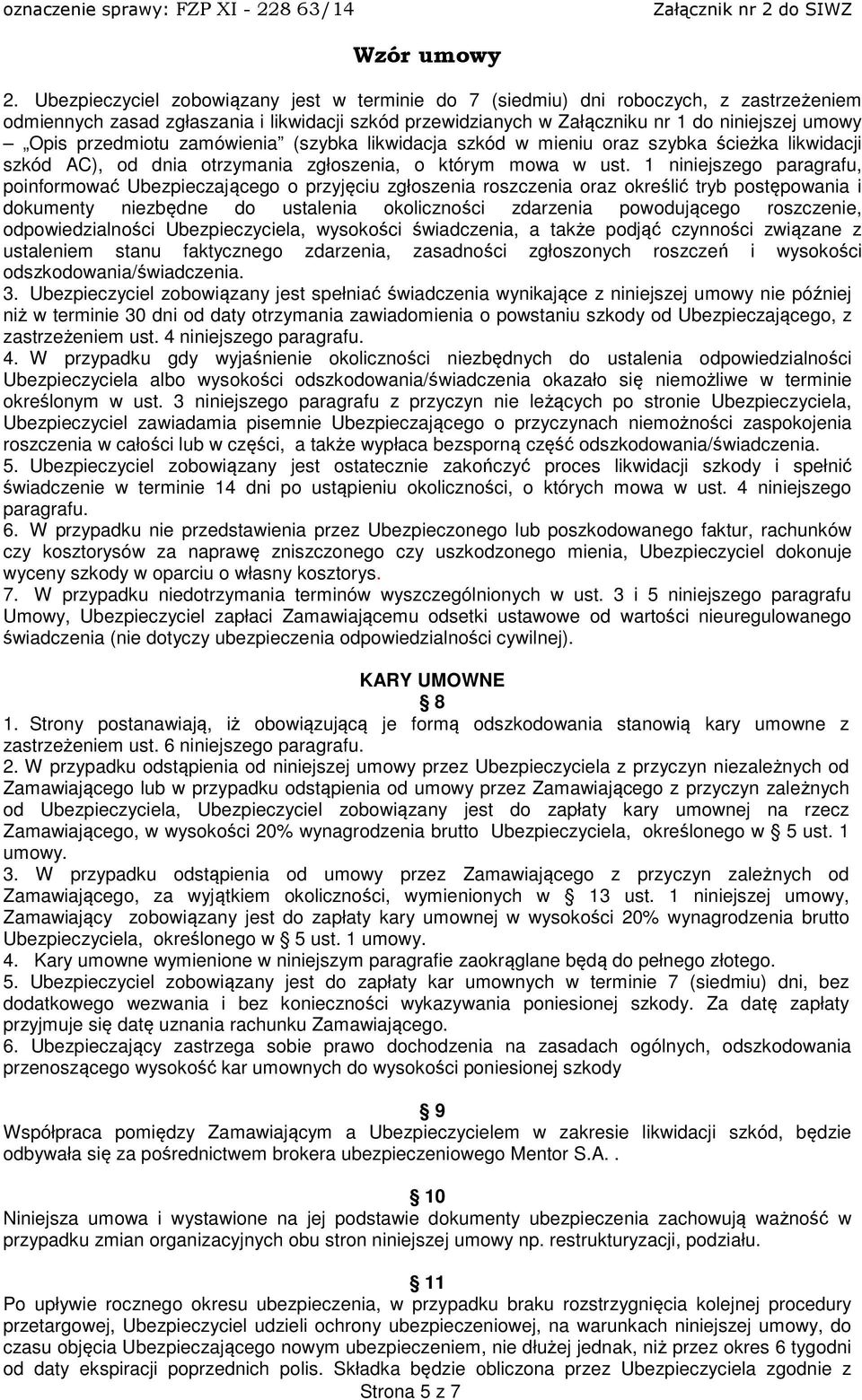 1 niniejszego paragrafu, poinformować Ubezpieczającego o przyjęciu zgłoszenia roszczenia oraz określić tryb postępowania i dokumenty niezbędne do ustalenia okoliczności zdarzenia powodującego