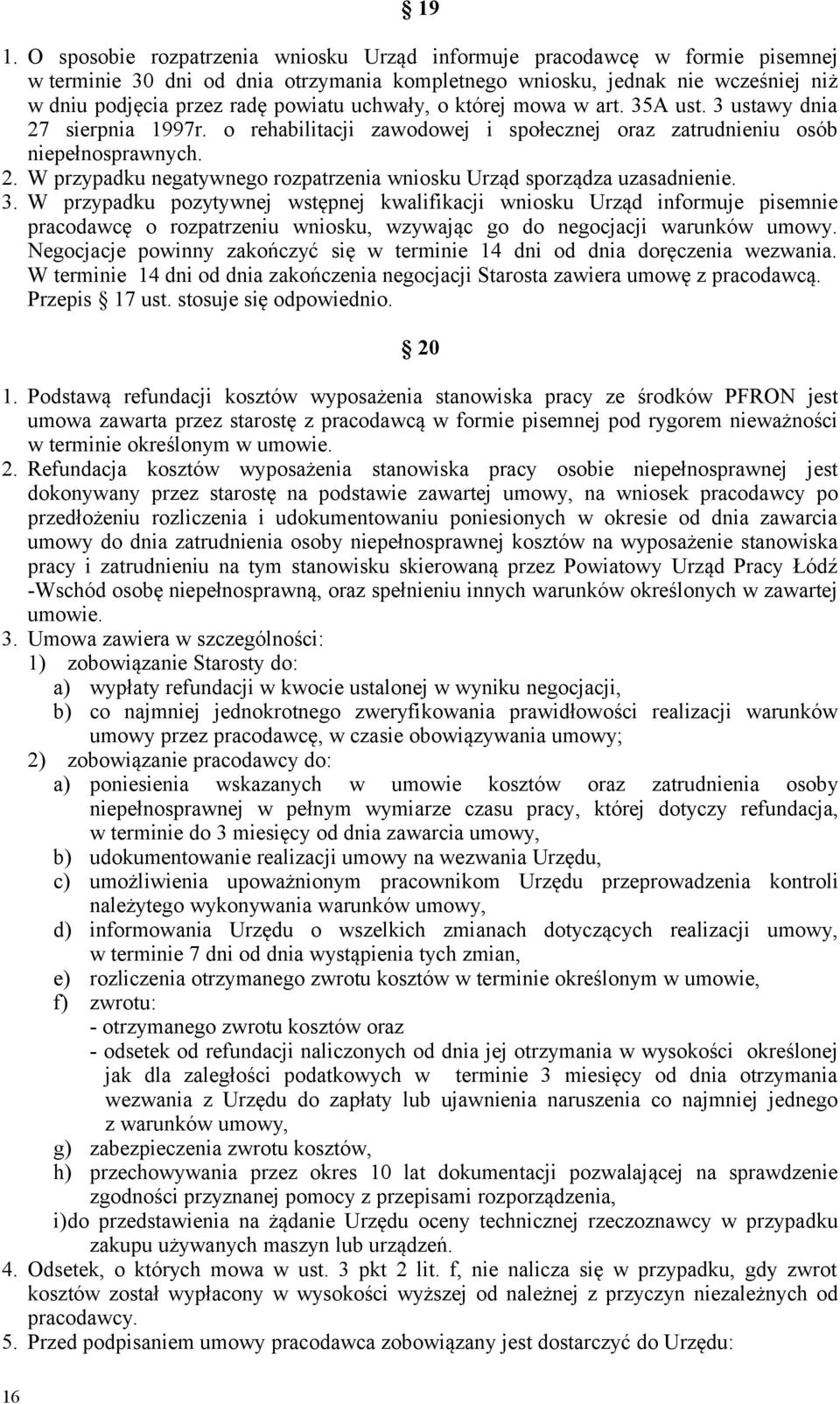 3. W przypadku pozytywnej wstępnej kwalifikacji wniosku Urząd informuje pisemnie pracodawcę o rozpatrzeniu wniosku, wzywając go do negocjacji warunków umowy.