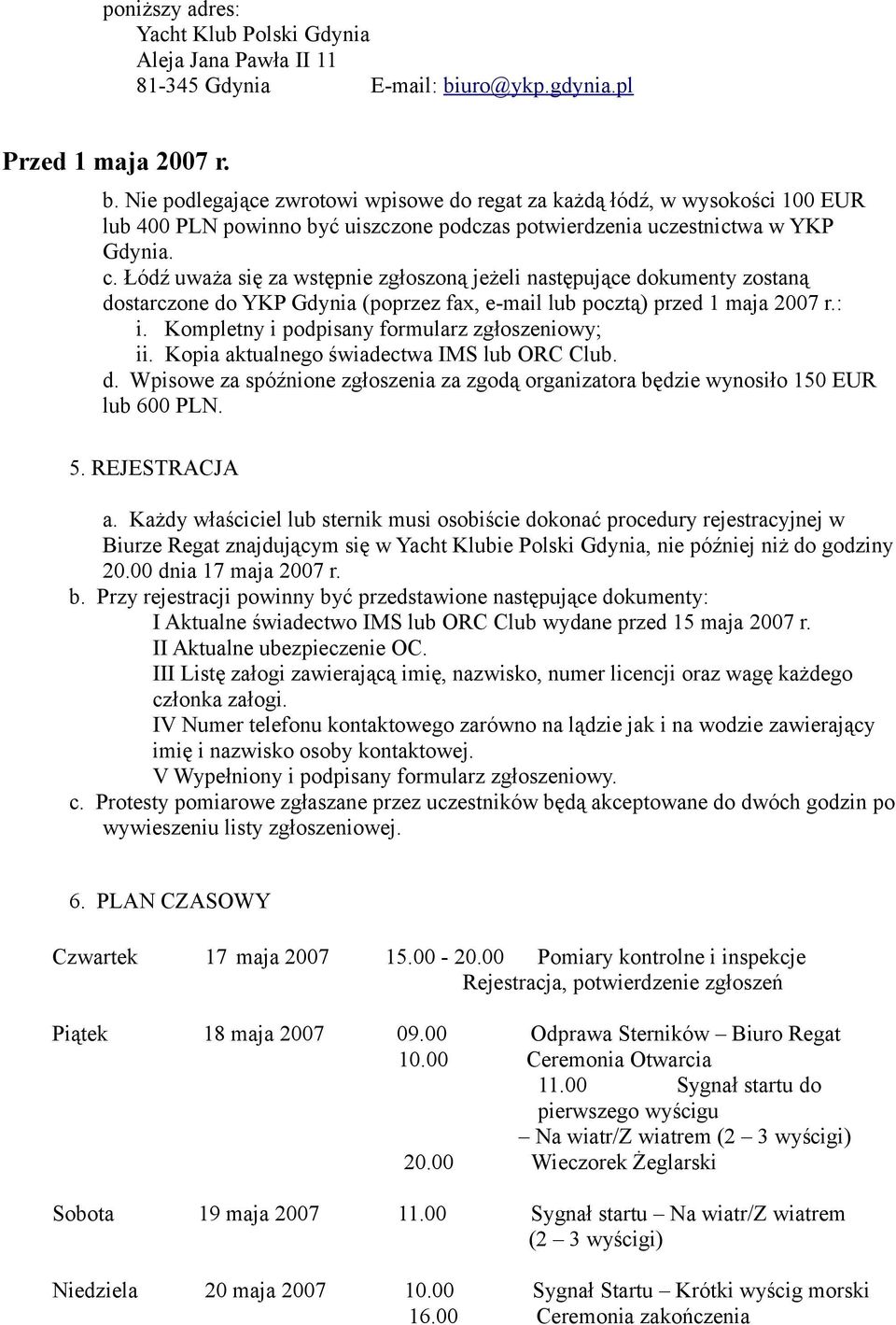 Nie podlegające zwrotowi wpisowe do regat za każdą łódź, w wysokości 100 EUR lub 400 PLN powinno być uiszczone podczas potwierdzenia uczestnictwa w YKP Gdynia. c.