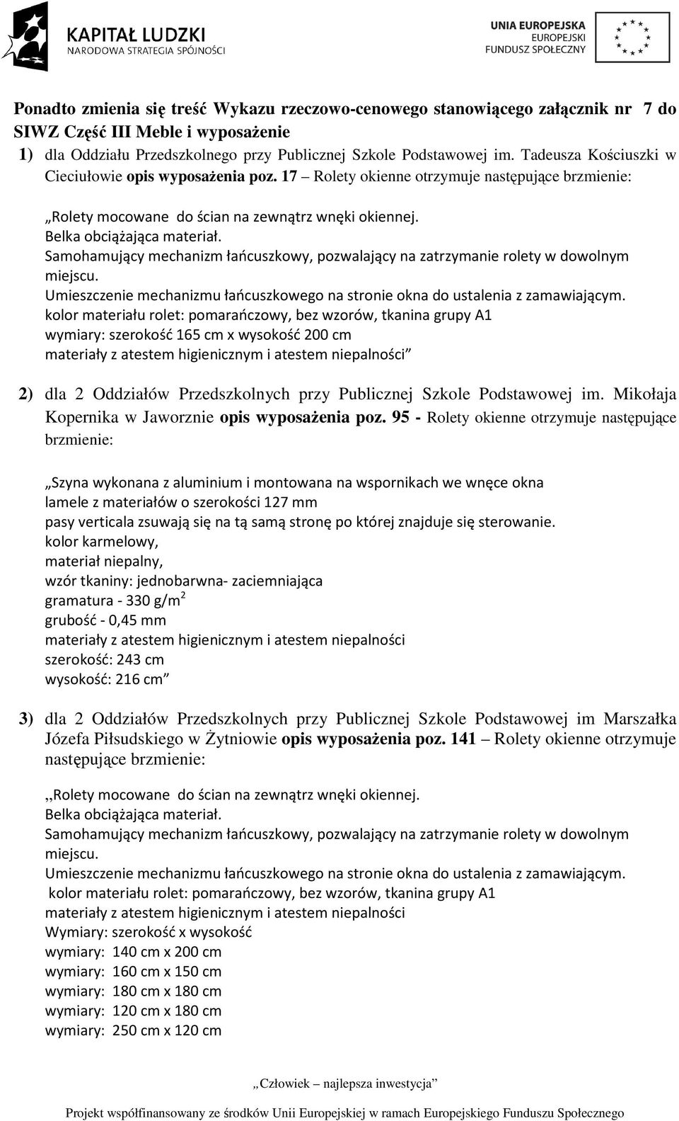 Samohamujący mechanizm łańcuszkowy, pozwalający na zatrzymanie rolety w dowolnym miejscu. Umieszczenie mechanizmu łańcuszkowego na stronie okna do ustalenia z zamawiającym.