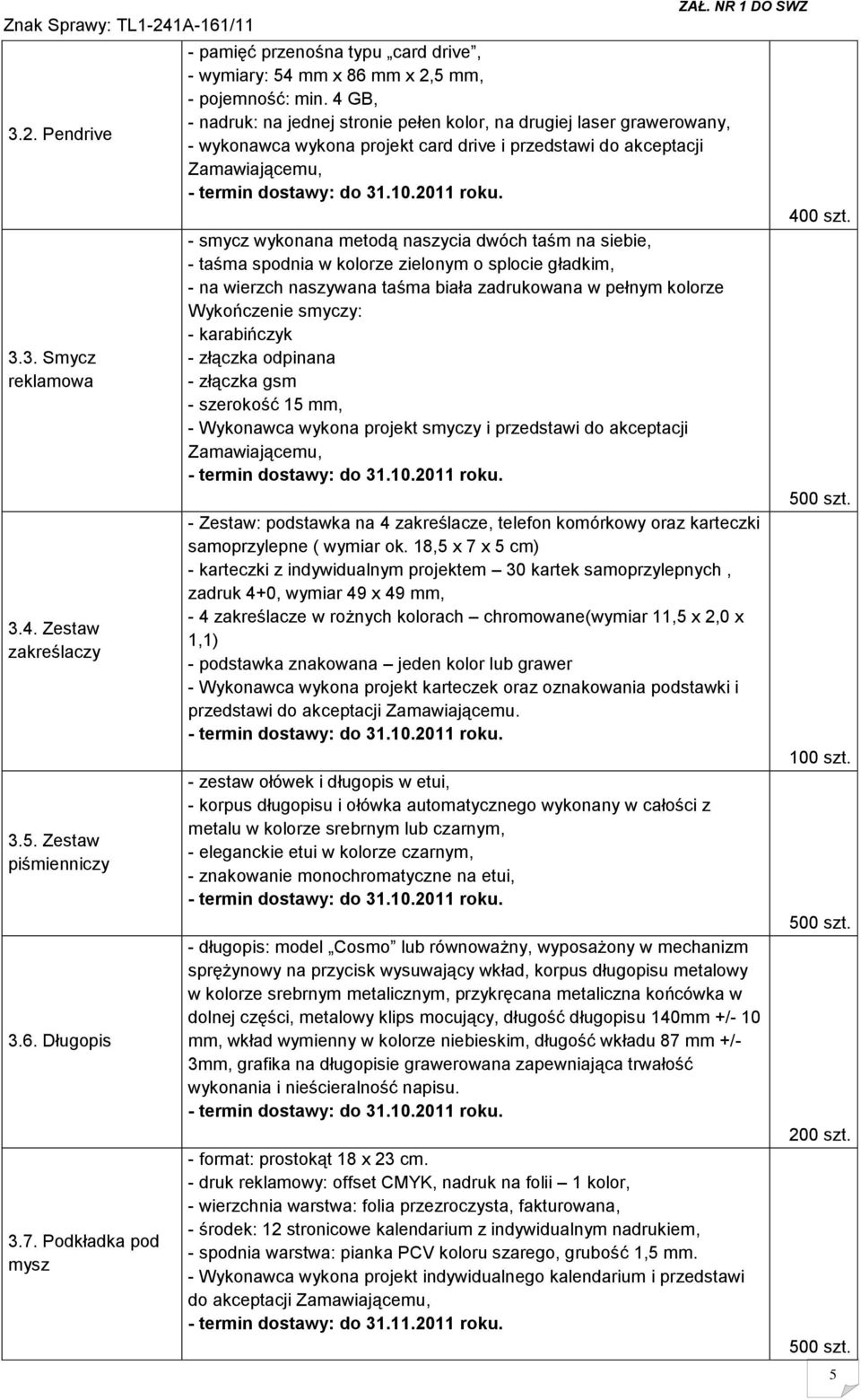 4 GB, - nadruk: na jednej stronie pełen kolor, na drugiej laser grawerowany, - wykonawca wykona projekt card drive i przedstawi do akceptacji Zamawiającemu, - smycz wykonana metodą naszycia dwóch