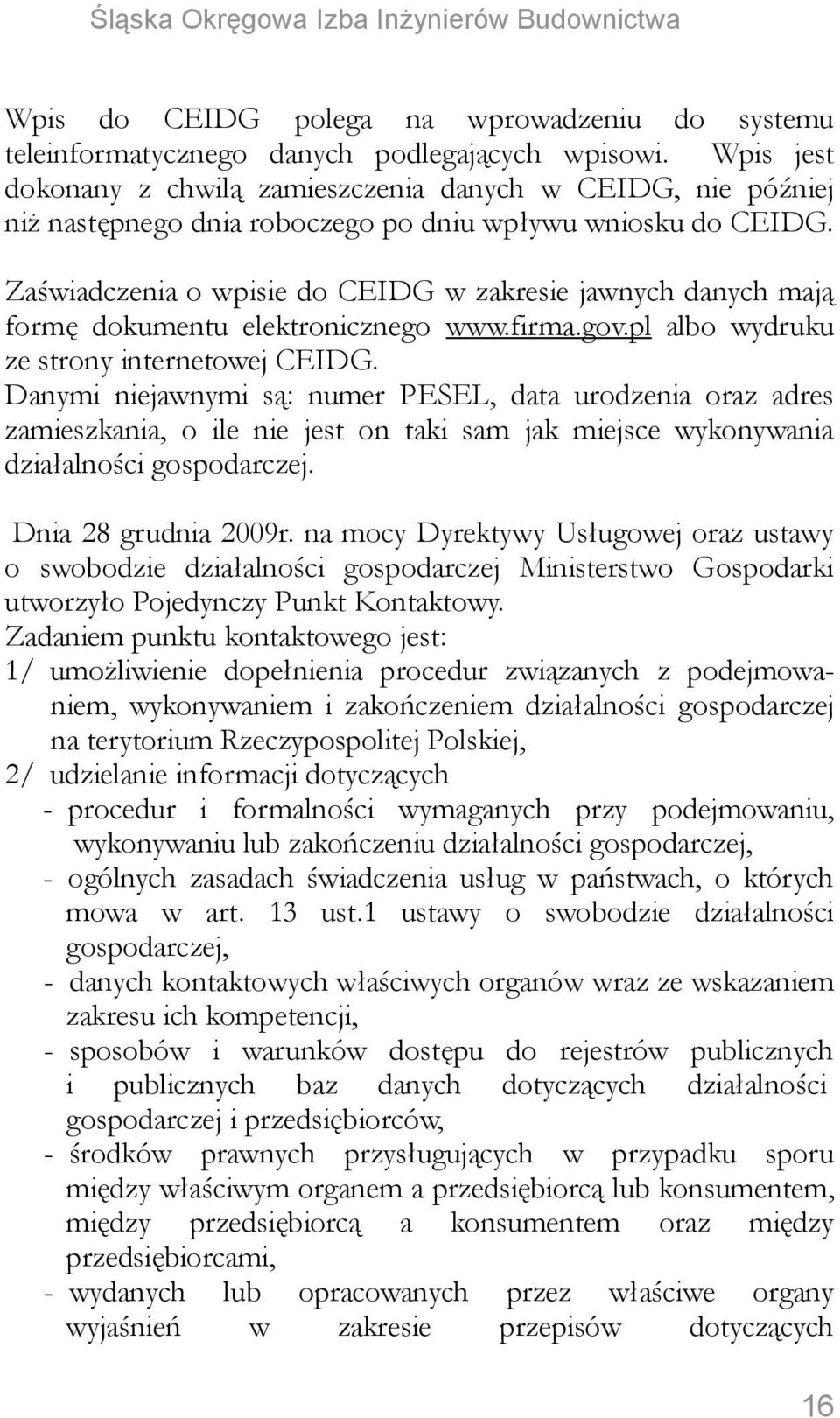 Zaświadczenia o wpisie do CEIDG w zakresie jawnych danych mają formę dokumentu elektronicznego www.firma.gov.pl albo wydruku ze strony internetowej CEIDG.