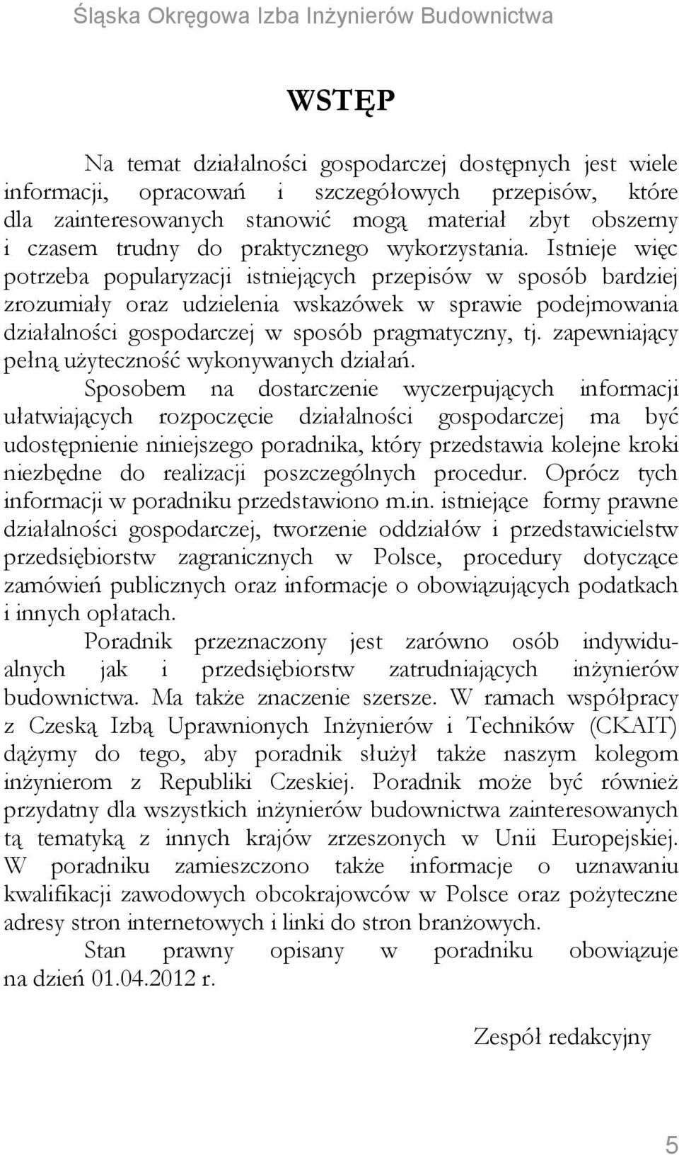 Istnieje więc potrzeba popularyzacji istniejących przepisów w sposób bardziej zrozumiały oraz udzielenia wskazówek w sprawie podejmowania działalności gospodarczej w sposób pragmatyczny, tj.