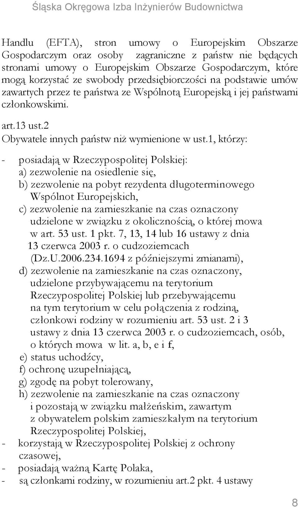 1, którzy: - posiadają w Rzeczypospolitej Polskiej: a) zezwolenie na osiedlenie się, b) zezwolenie na pobyt rezydenta długoterminowego Wspólnot Europejskich, c) zezwolenie na zamieszkanie na czas