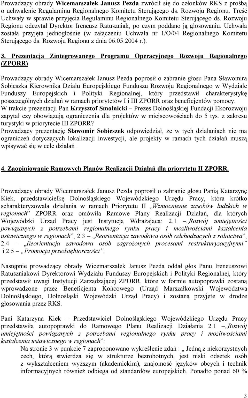 Uchwała została przyjęta jednogłośnie (w załączeniu Uchwała nr 1/O/04 Regionalnego Komitetu Sterującego ds. Rozwoju Regionu z dnia 06.05.2004 r.). 3.