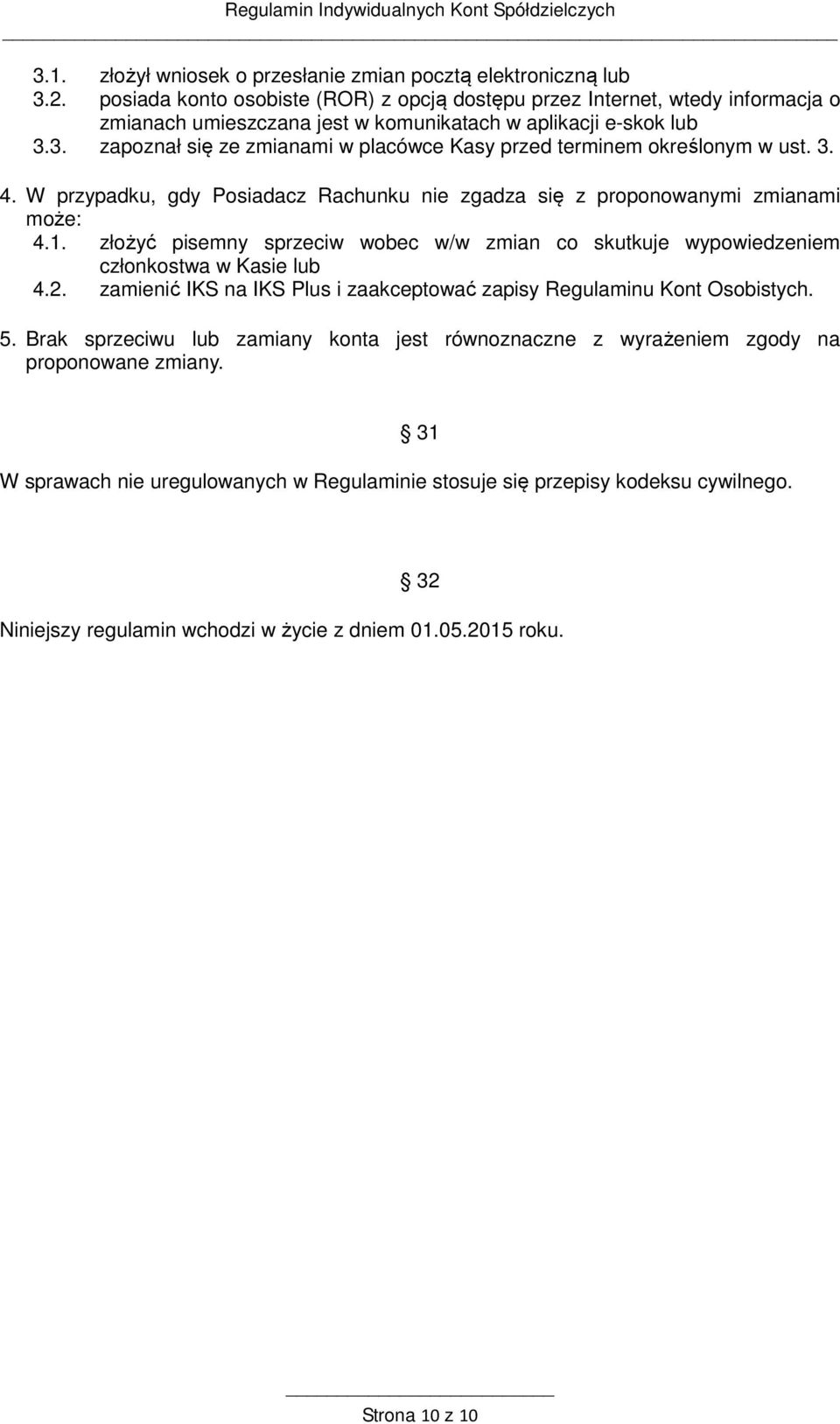 3. zapoznał się ze zmianami w placówce Kasy przed terminem określonym w ust. 3. 4. W przypadku, gdy Posiadacz Rachunku nie zgadza się z proponowanymi zmianami może: 4.1.