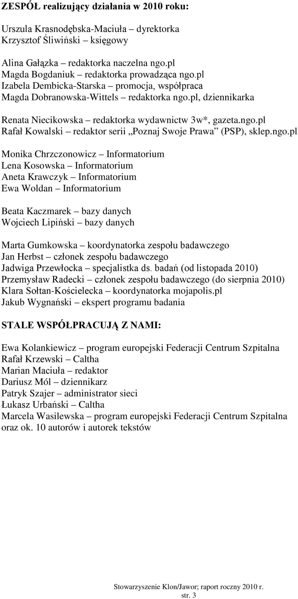 ngo.pl Monika Chrzczonowicz Informatorium Lena Kosowska Informatorium Aneta Krawczyk Informatorium Ewa Woldan Informatorium Beata Kaczmarek bazy danych Wojciech Lipiński bazy danych Marta Gumkowska