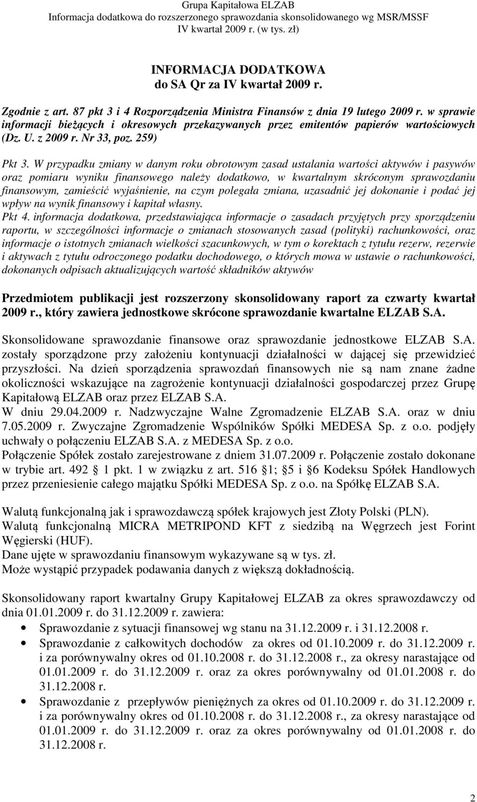 W przypadku zmiany w danym roku obrotowym zasad ustalania wartości aktywów i pasywów oraz pomiaru wyniku finansowego należy dodatkowo, w kwartalnym skróconym sprawozdaniu finansowym, zamieścić