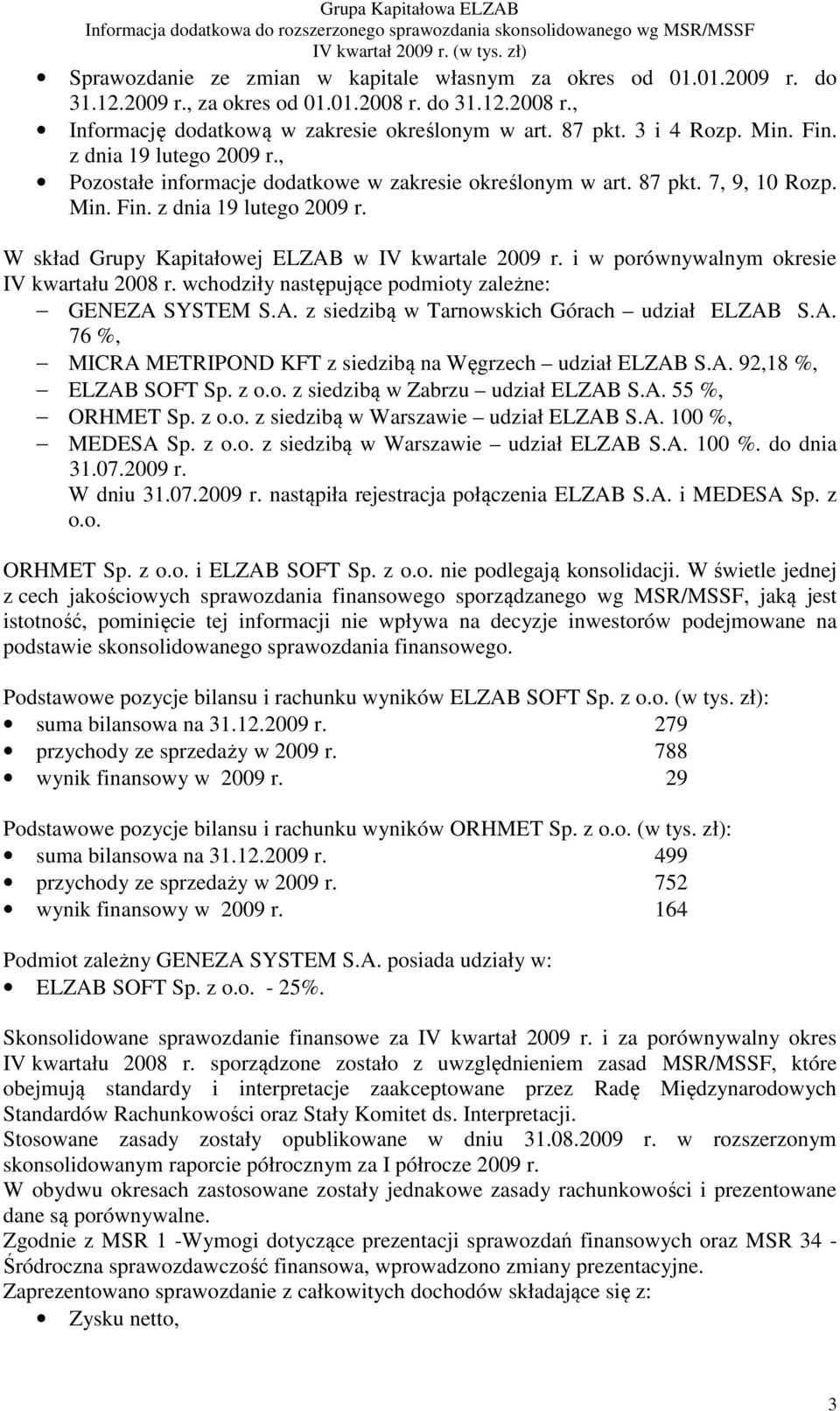 i w porównywalnym okresie IV kwartału 2008 r. wchodziły następujące podmioty zależne: GENEZA SYSTEM S.A. z siedzibą w Tarnowskich Górach udział ELZAB S.A. 76 %, MICRA METRIPOND KFT z siedzibą na Węgrzech udział ELZAB S.