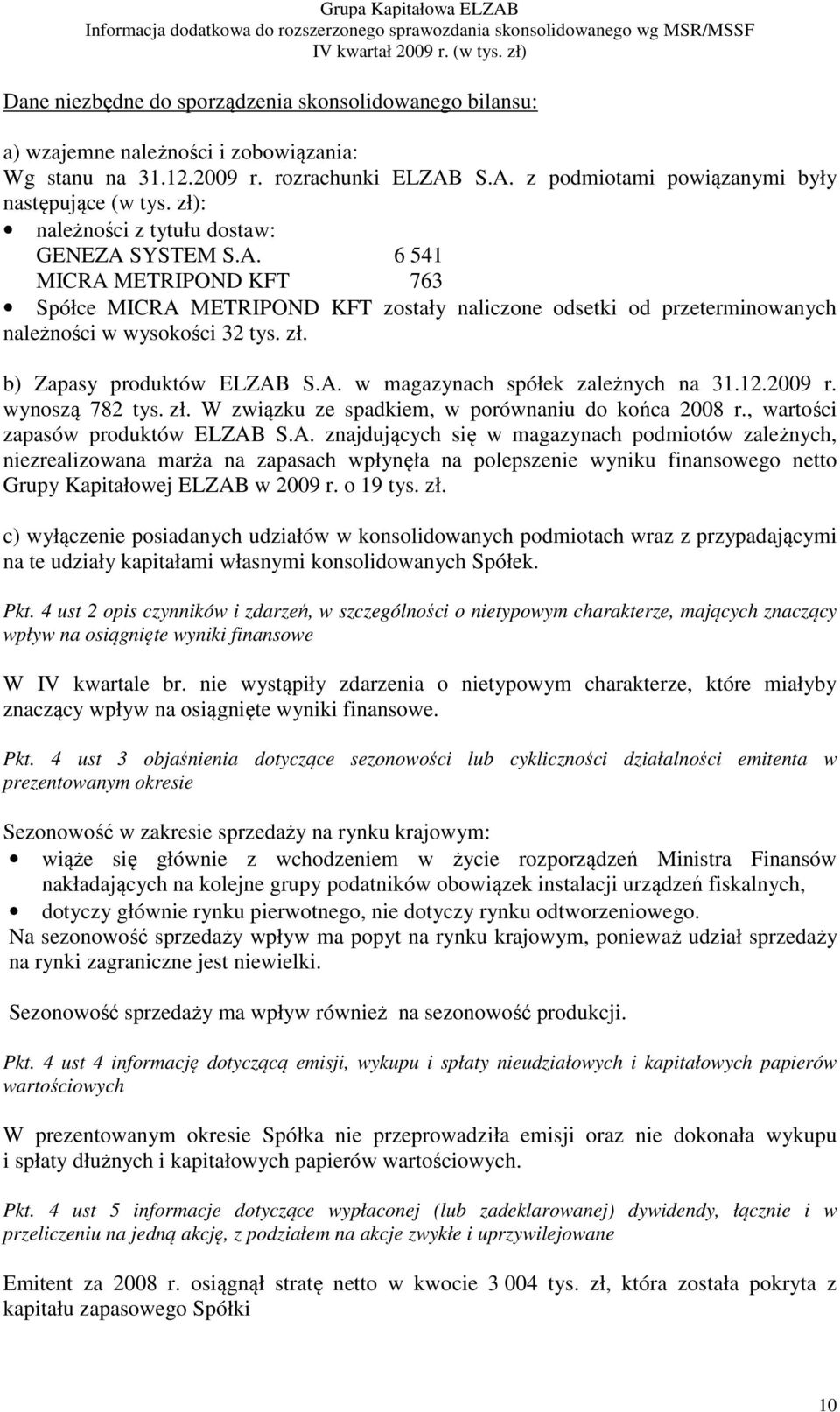 b) Zapasy produktów ELZAB S.A. w magazynach spółek zależnych na 31.12.2009 r. wynoszą 782 tys. zł. W związku ze spadkiem, w porównaniu do końca 2008 r., wartości zapasów produktów ELZAB S.A. znajdujących się w magazynach podmiotów zależnych, niezrealizowana marża na zapasach wpłynęła na polepszenie wyniku finansowego netto Grupy Kapitałowej ELZAB w 2009 r.