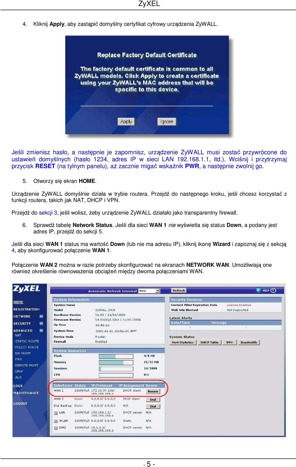 Wciśnij i przytrzymaj przycisk RESET (na tylnym panelu), aŝ zacznie migać wskaźnik PWR, a następnie zwolnij go. 5. Otworzy się ekran HOME. Urządzenie ZyWALL domyślnie działa w trybie routera.