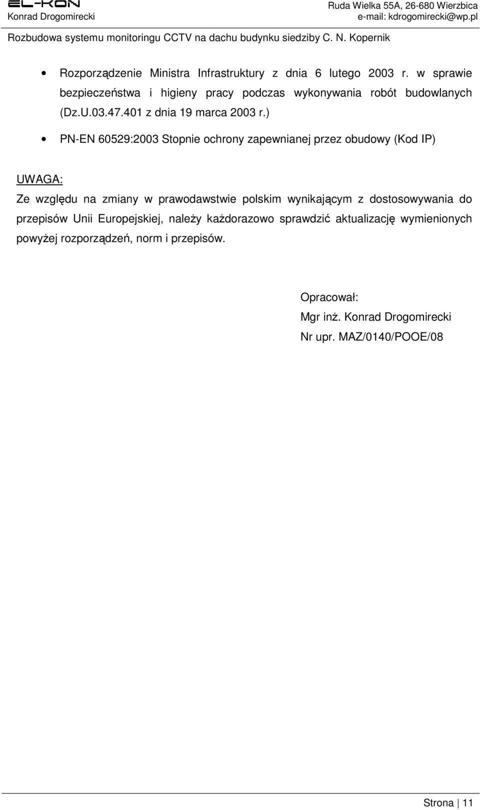 ) PN-EN 60529:2003 Stopnie ochrony zapewnianej przez obudowy (Kod IP) UWAGA: Ze względu na zmiany w prawodawstwie polskim wynikającym