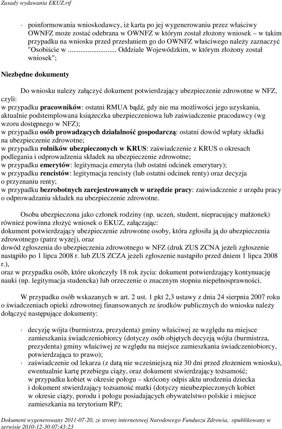 .. Oddziale Wojewódzkim, w którym złożony został wniosek"; Niezbędne dokumenty Do wniosku należy załączyć dokument potwierdzający ubezpieczenie zdrowotne w NFZ, czyli: w przypadku pracowników: