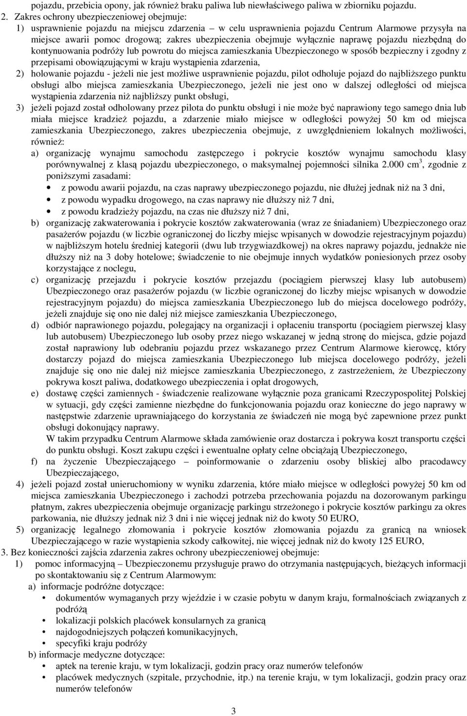 obejmuje wyłącznie naprawę pojazdu niezbędną do kontynuowania podróŝy lub powrotu do miejsca zamieszkania Ubezpieczonego w sposób bezpieczny i zgodny z przepisami obowiązującymi w kraju wystąpienia