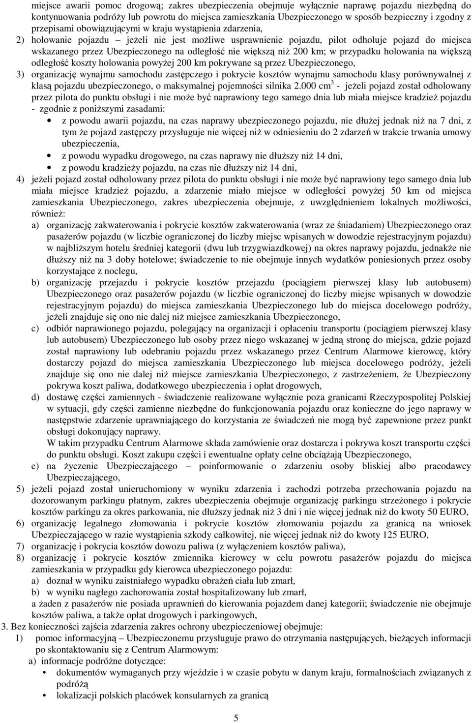 na odległość nie większą niŝ 200 km; w przypadku holowania na większą odległość koszty holowania powyŝej 200 km pokrywane są przez Ubezpieczonego, 3) organizację wynajmu samochodu zastępczego i