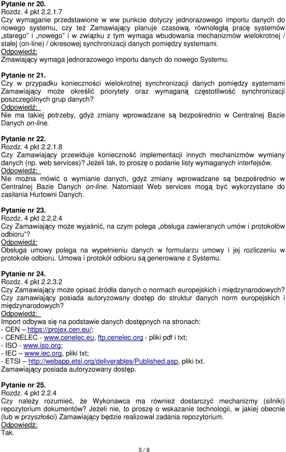 wymaga wbudowania mechanizmów wielokrotnej / stałej (on-line) / okresowej synchronizacji danych pomiędzy systemami. Zmawiający wymaga jednorazowego importu danych do nowego Systemu. Pytanie nr 21.