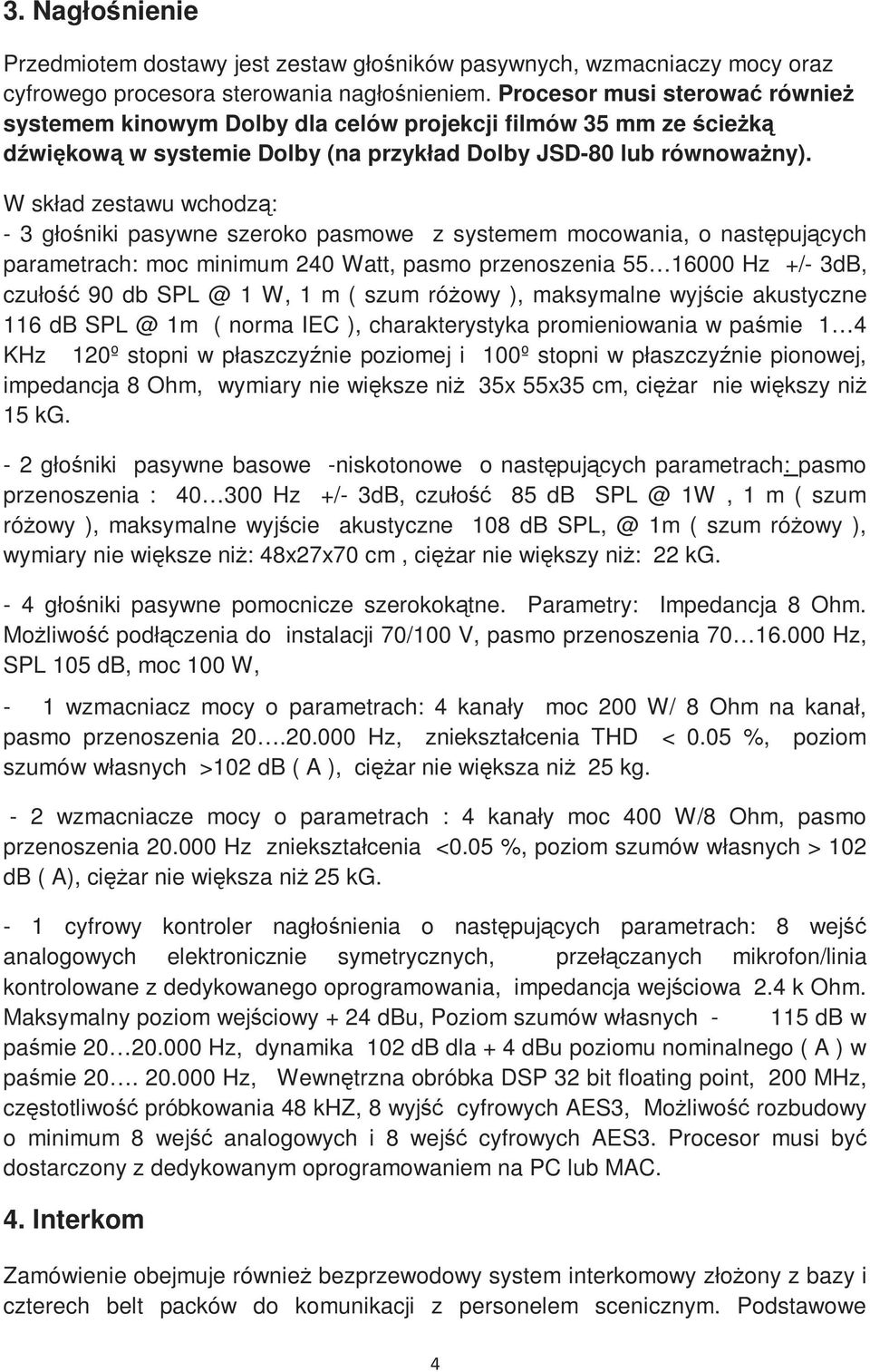 W skład zestawu wchodzą: - 3 głośniki pasywne szeroko pasmowe z systemem mocowania, o następujących parametrach: moc minimum 240 Watt, pasmo przenoszenia 55 16000 Hz +/- 3dB, czułość 90 db SPL @ 1 W,