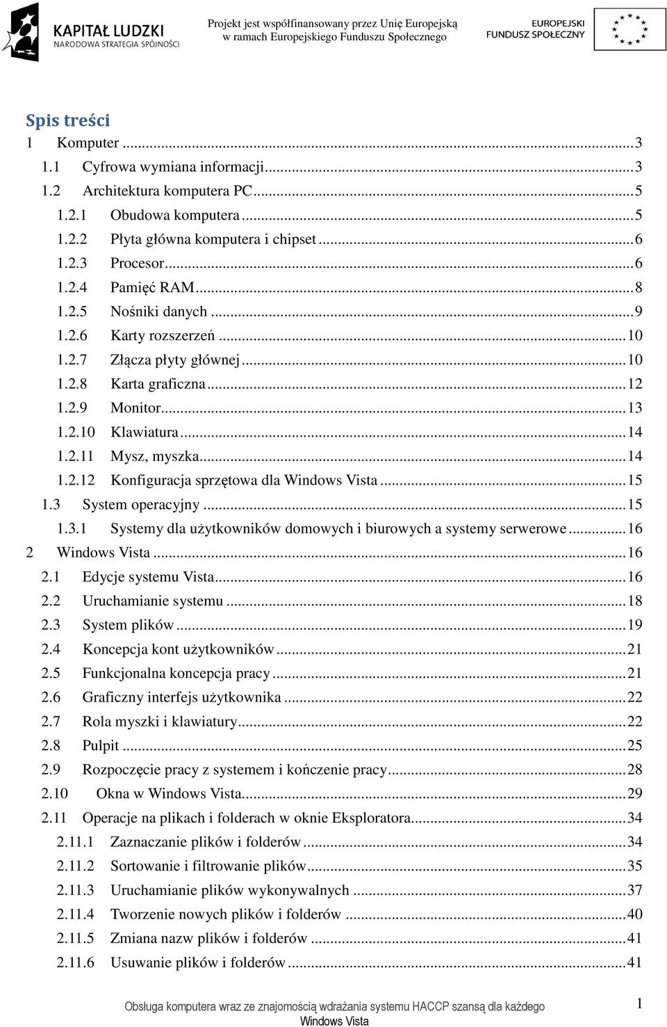 .. 15 1.3 System operacyjny... 15 1.3.1 Systemy dla użytkowników domowych i biurowych a systemy serwerowe... 16 2... 16 2.1 Edycje systemu Vista... 16 2.2 Uruchamianie systemu... 18 2.3 System plików.