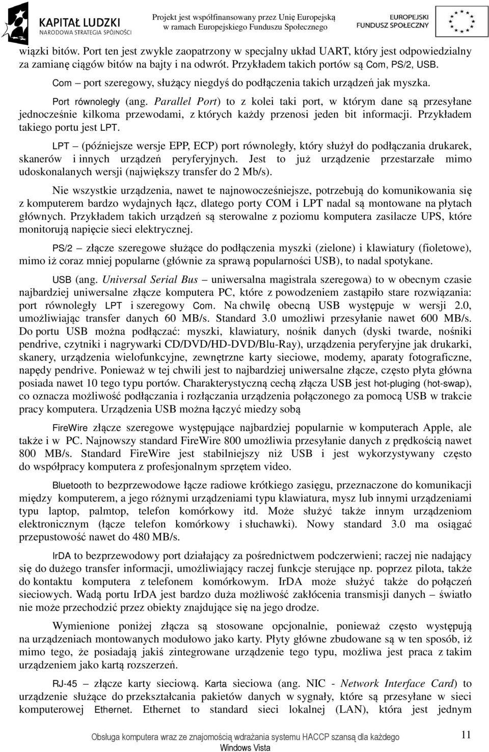 Parallel Port) to z kolei taki port, w którym dane są przesyłane jednocześnie kilkoma przewodami, z których każdy przenosi jeden bit informacji. Przykładem takiego portu jest LPT.