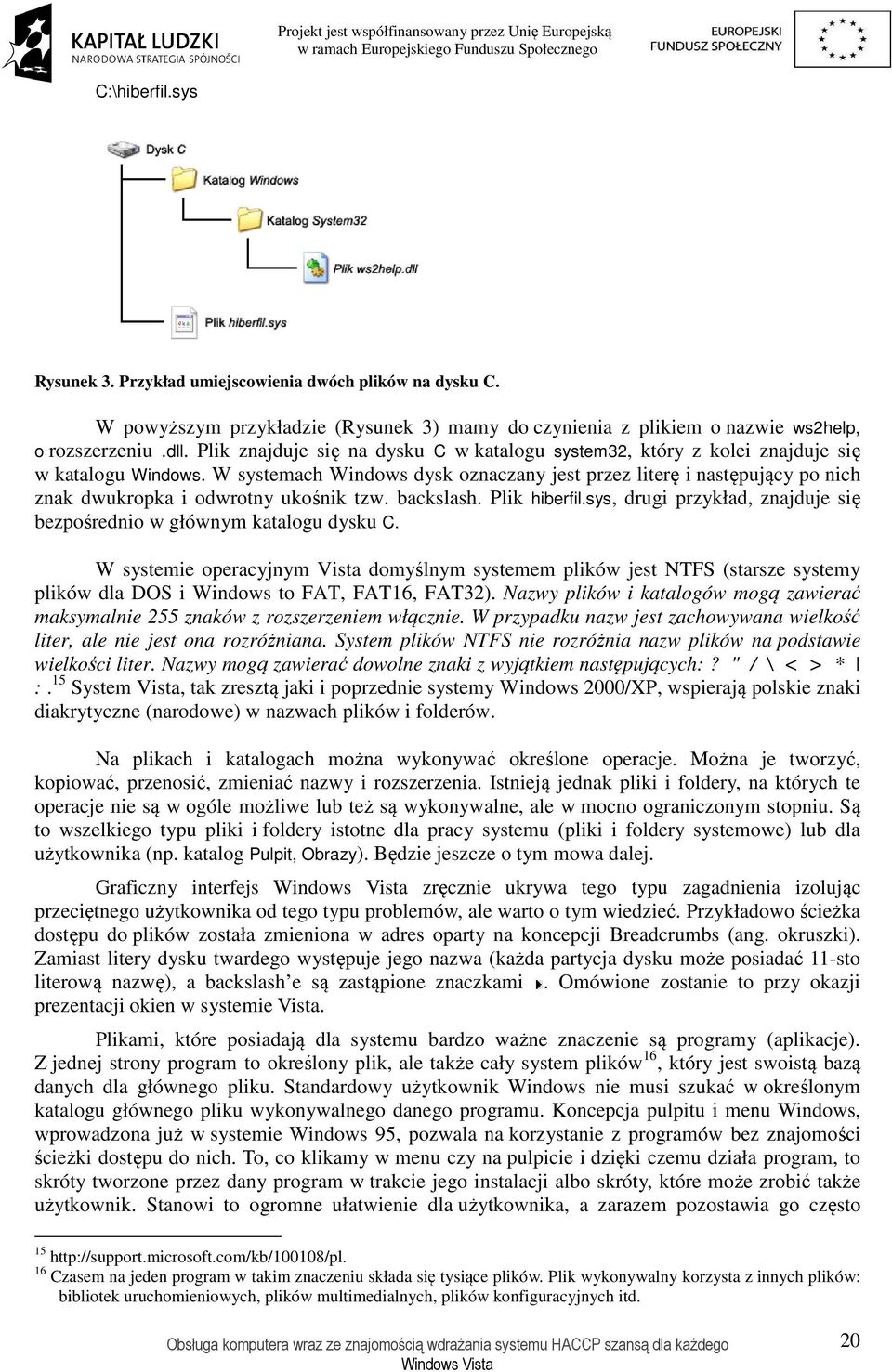 W systemach Windows dysk oznaczany jest przez literę i następujący po nich znak dwukropka i odwrotny ukośnik tzw. backslash. Plik hiberfil.