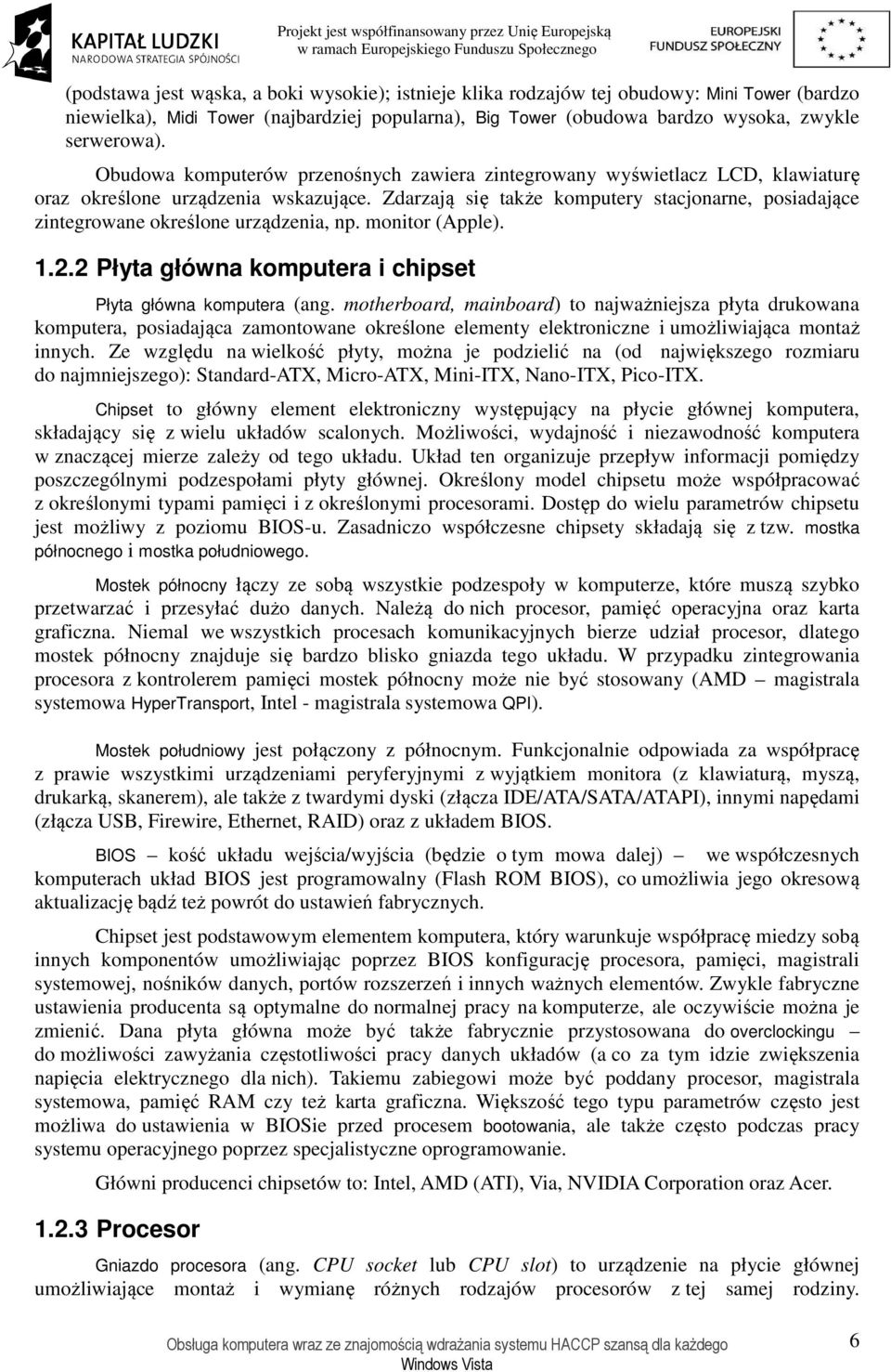 Zdarzają się także komputery stacjonarne, posiadające zintegrowane określone urządzenia, np. monitor (Apple). 1.2.2 Płyta główna komputera i chipset Płyta główna komputera (ang.