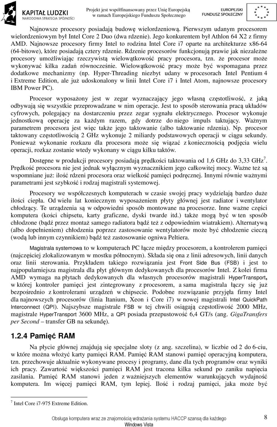 Rdzenie procesorów funkcjonują prawie jak niezależne procesory umożliwiając rzeczywistą wielowątkowość pracy procesora, tzn. że procesor może wykonywać kilka zadań równocześnie.