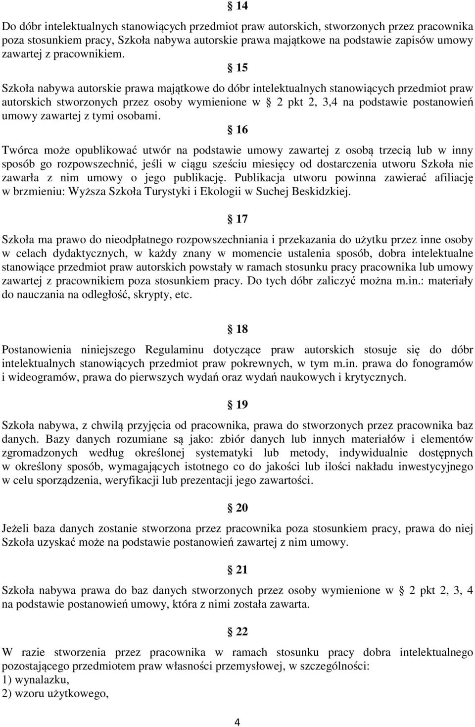 15 Szkoła nabywa autorskie prawa majątkowe do dóbr intelektualnych stanowiących przedmiot praw autorskich stworzonych przez osoby wymienione w 2 pkt 2, 3,4 na podstawie postanowień umowy zawartej z