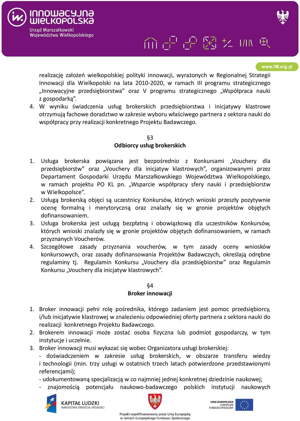 W wyniku świadczenia usług brokerskich przedsiębiorstwa i inicjatywy klastrowe otrzymują fachowe doradztwo w zakresie wyboru właściwego partnera z sektora nauki do współpracy przy realizacji