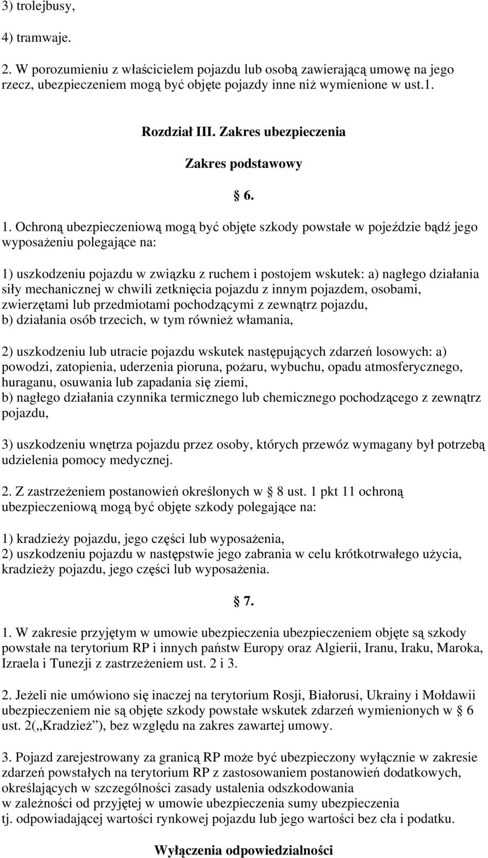 Ochroną ubezpieczeniową mogą być objęte szkody powstałe w pojeździe bądź jego wyposażeniu polegające na: 1) uszkodzeniu pojazdu w związku z ruchem i postojem wskutek: a) nagłego działania siły